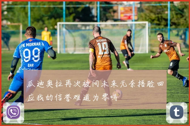 瓜迪奥拉再次被问未来无奈捂脸回应我的信誉难道为零吗