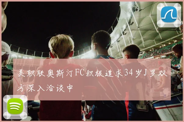 美职联奥斯汀FC积极追求34岁J罗双方深入洽谈中