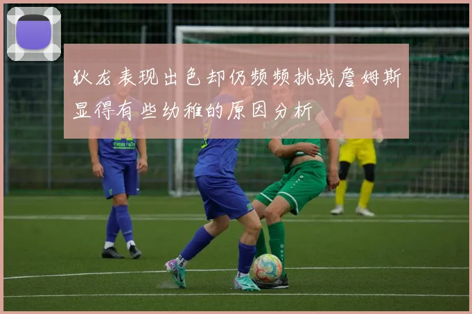 狄龙表现出色却仍频频挑战詹姆斯显得有些幼稚的原因分析