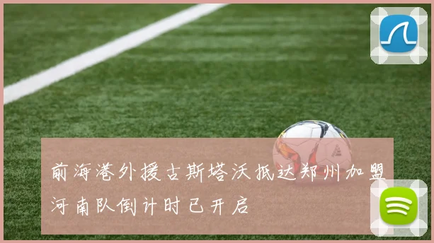 前海港外援古斯塔沃抵达郑州加盟河南队倒计时已开启