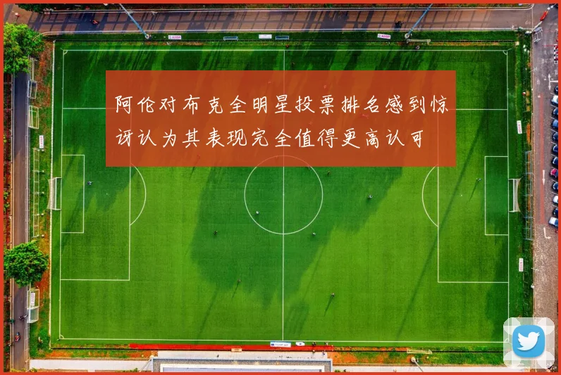 阿伦对布克全明星投票排名感到惊讶认为其表现完全值得更高认可