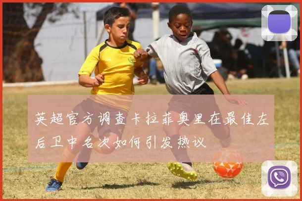 英超官方调查卡拉菲奥里在最佳左后卫中名次如何引发热议