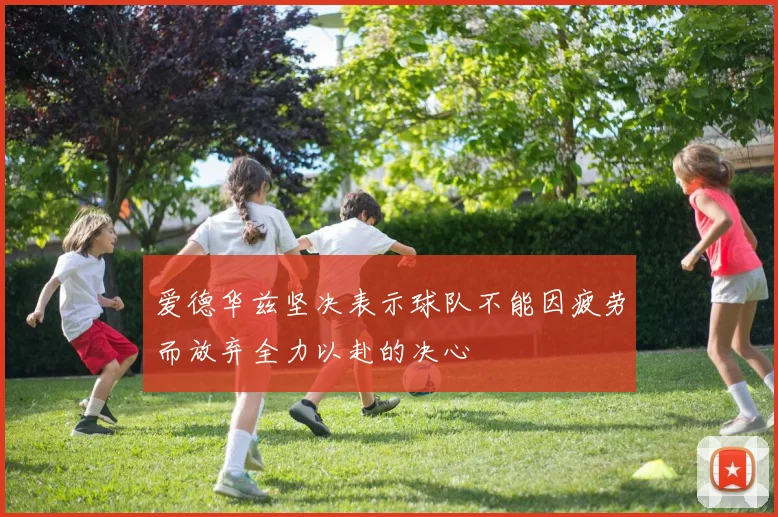 爱德华兹坚决表示球队不能因疲劳而放弃全力以赴的决心