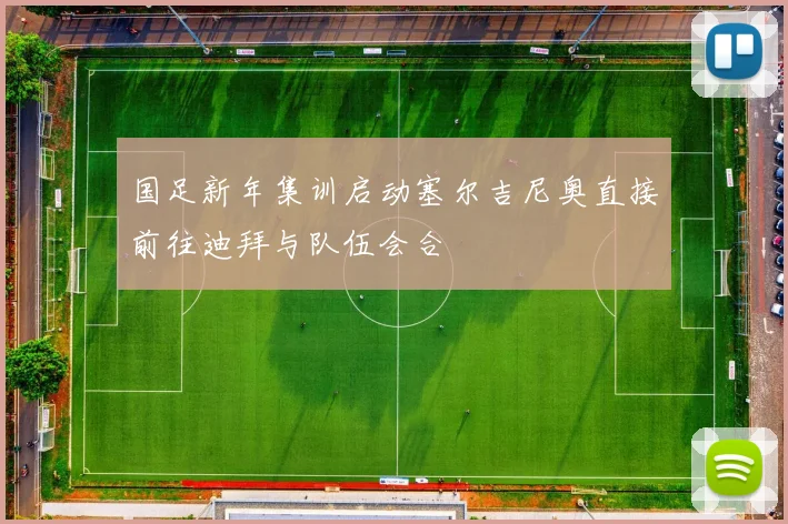 国足新年集训启动塞尔吉尼奥直接前往迪拜与队伍会合