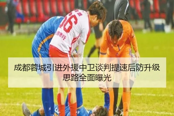 成都蓉城引进外援中卫谈判提速后防升级思路全面曝光（BOYUSPORTS）